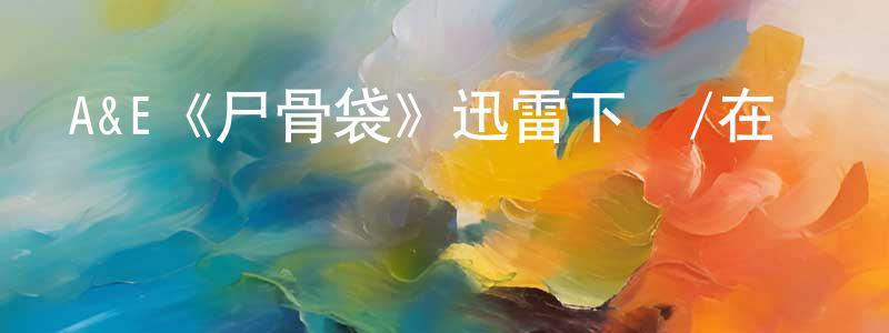 陳欣偉發布A&E《尸骨袋》迅雷下載/在線觀看/百度云-靈異/驚悚-美劇天堂